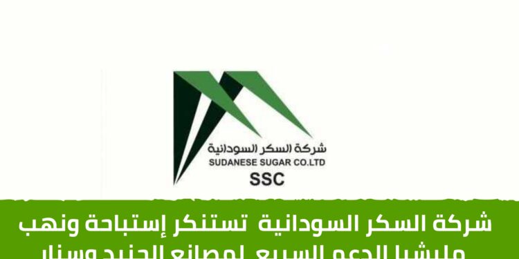شركة السكر السودانية تستنكر إستباحة ونهب مليشيا الدعم السريع لمصانع الجنيد وسنار