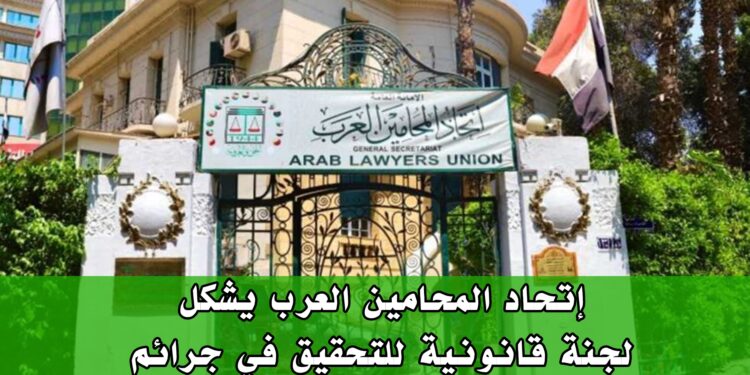 إتحاد المحامين العرب يشكل لجنة قانونية للتحقيق في جرائم مليشيا الدعم السريع في السودان