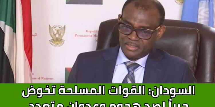 السودان: القوات المسلحة تخوض حرباً لصد هجوم وعدوان متعدد الأطراف ترعاه الامارات