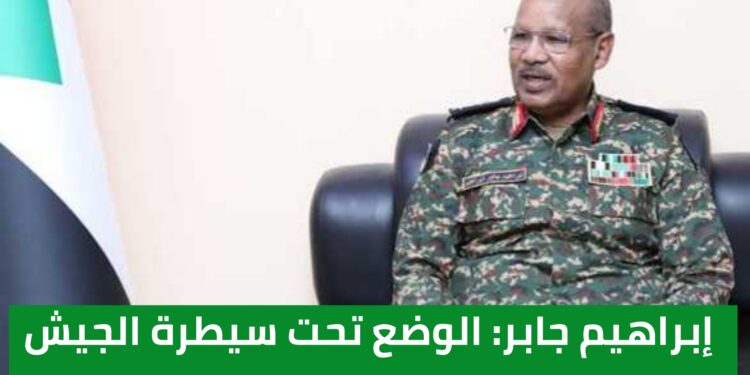 إبراهيم جابر: الوضع تحت سيطرة الجيش السوداني والمليشيا تحارب بلا وعي ولا فكر