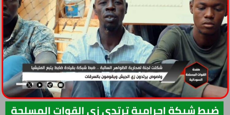 ضبط شبكة اجرامية ترتدي زي القوات المسلحة يقودها ضابط بمليشيا الدعم