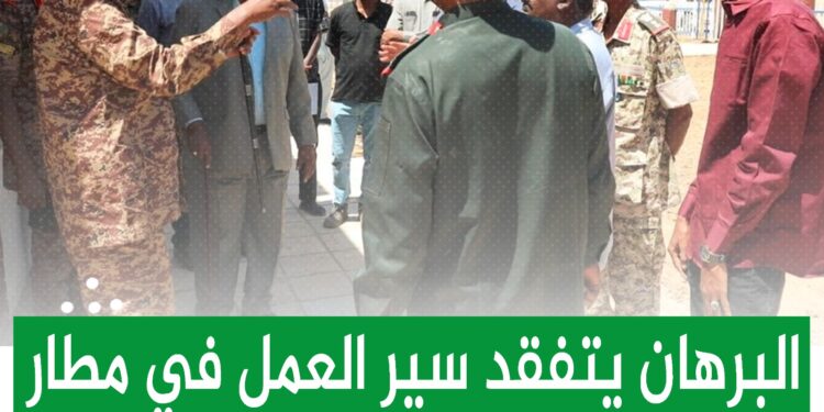 البرهان يتفقد سير العمل في مطار عطبرة ويوجه بافتتاحه خلال العام