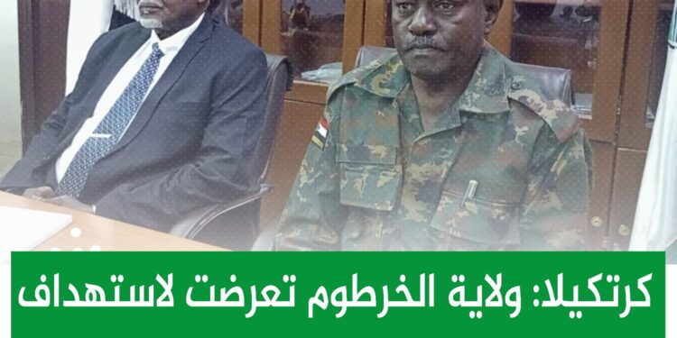 كرتكيلا: ولاية الخرطوم تعرضت لإستهداف مدعوم خارجياً لمحوها من الوجود